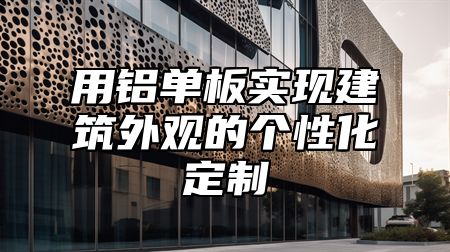 用鋁單板實現(xiàn)建筑外觀的個性化定制